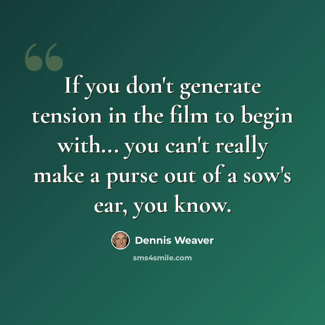“If you don't generate tension in the film to begin with... you can't really make a purse out of a sow's ear, you know.” quote by Dennis Weaver