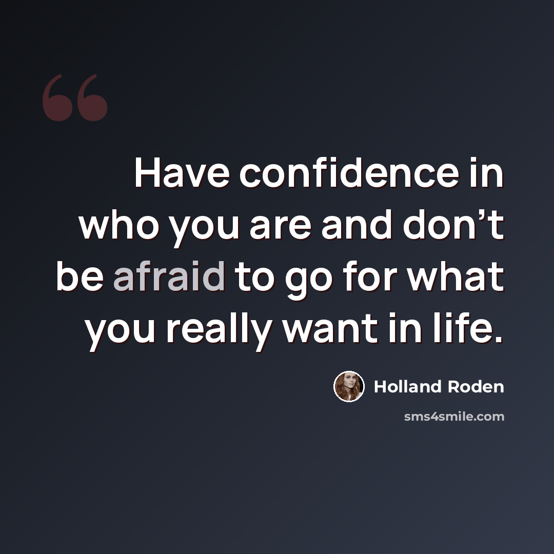 “Have confidence in who you are and don’t be afraid to go for what you really want in life.” quote by Holland Roden