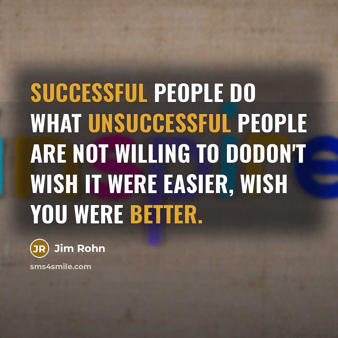 “Successful people do what unsuccessful people are not willing to doDon't wish it were easier, wish you were better.” quote by Jim Rohn