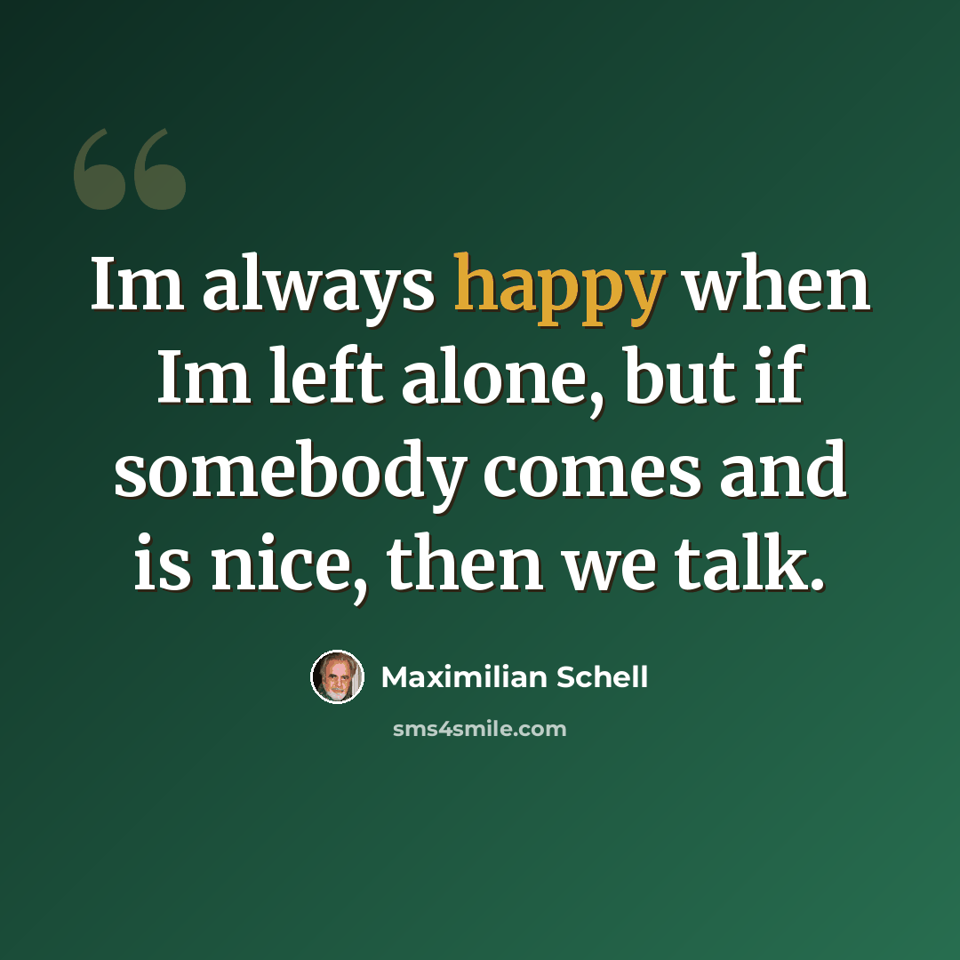 “Im always happy when Im left alone, but if somebody comes and is nice, then we talk.” quote by Maximilian Schell
