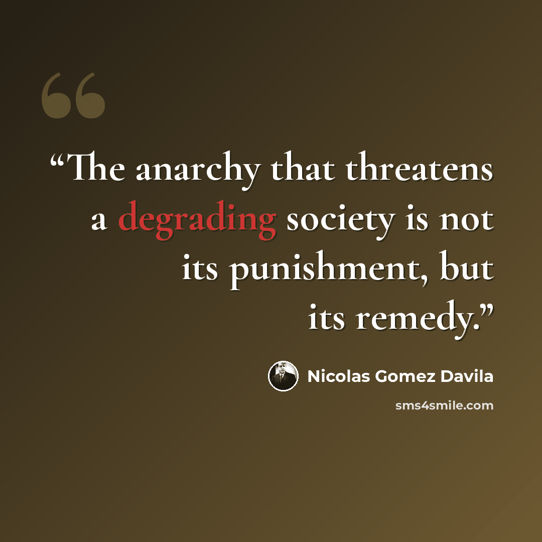 “The anarchy that threatens a degrading society is not its punishment, but its remedy.” quote by Nicolás Gómez Dávila