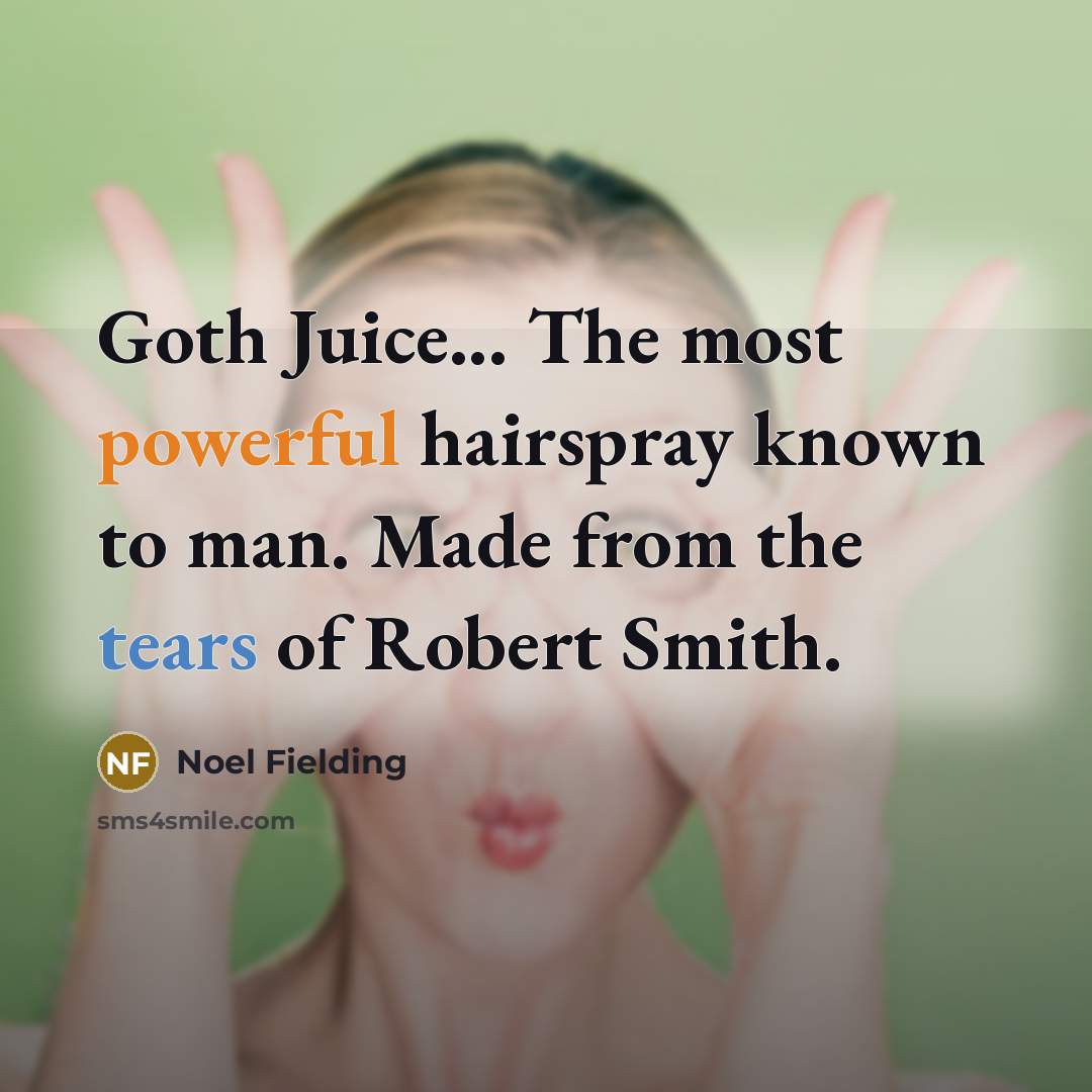 “Goth Juice... The most powerful hairspray known to man. Made from the tears of Robert Smith.” quote by Noel Fielding