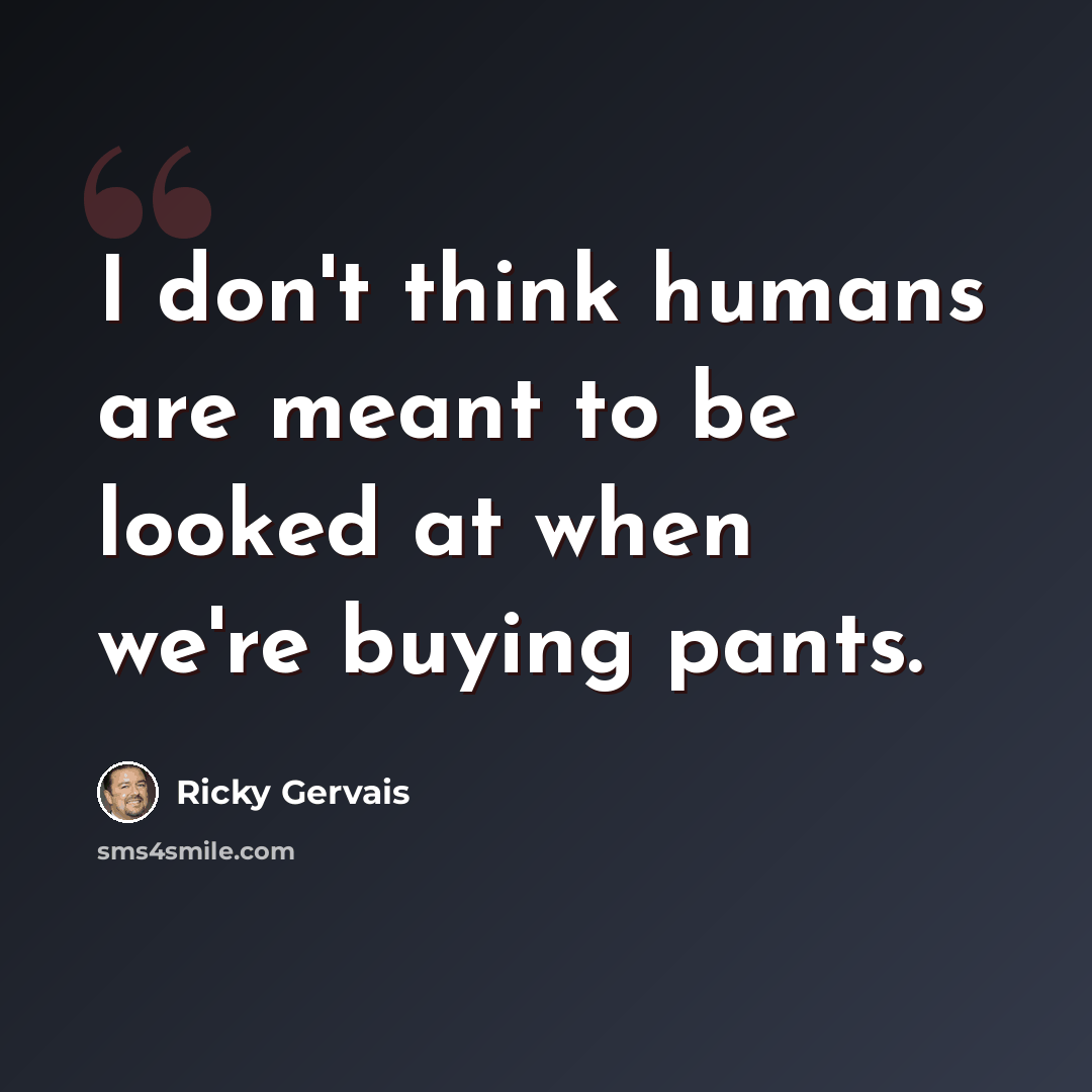 “I don't think humans are meant to be looked at when we're buying pants.” quote by Ricky Gervais