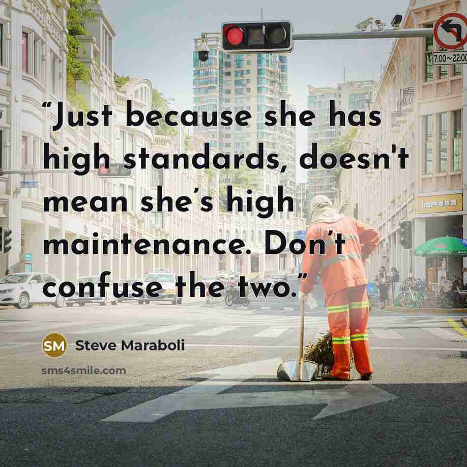 “Just because she has high standards, doesn't mean she’s high maintenance. Don’t confuse the two.” quote by Steve Maraboli