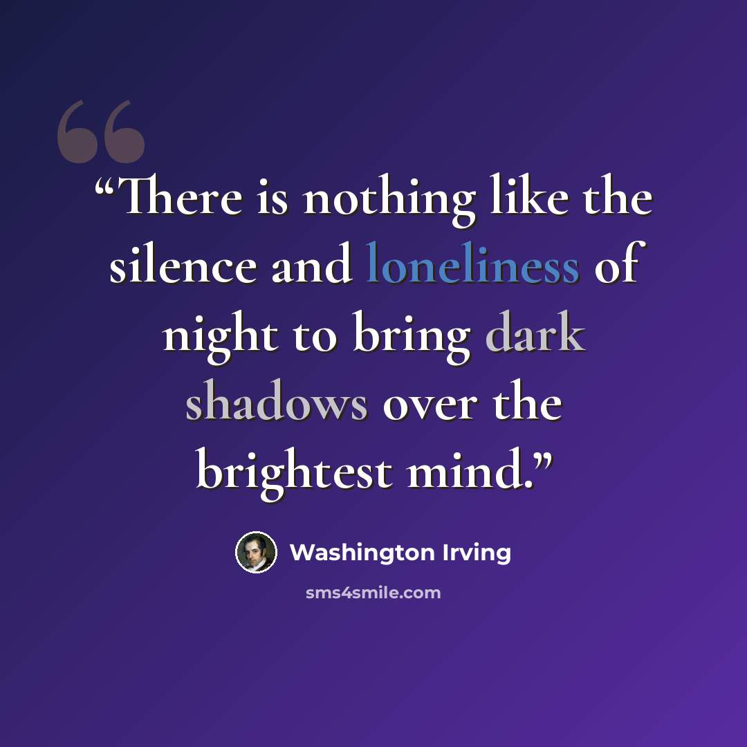 “There is nothing like the silence and loneliness of night to bring dark shadows over the brightest mind.” quote by Washington Irving