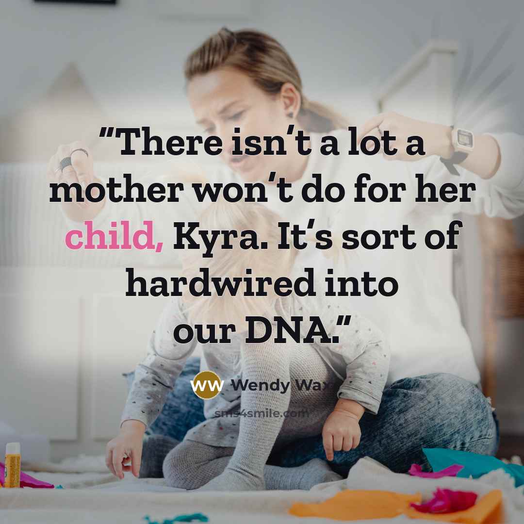 “There isn’t a lot a mother won’t do for her child, Kyra. It’s sort of hardwired into our DNA.” quote by Wendy Wax