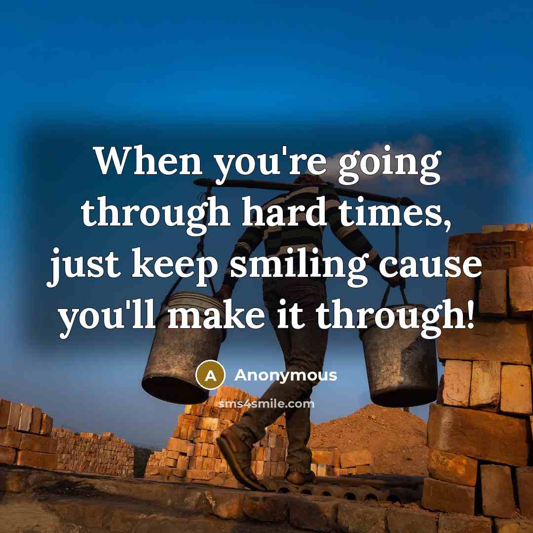 “When you're going through hard times, just keep smiling cause you'll make it through!” quote by Anonymous