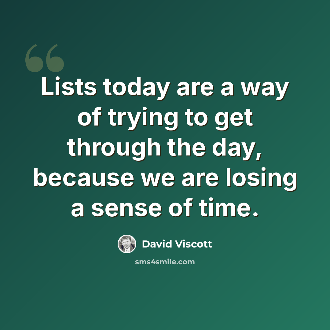 “Lists today are a way of trying to get through the day, because we are losing a sense of time.” quote by David Viscott