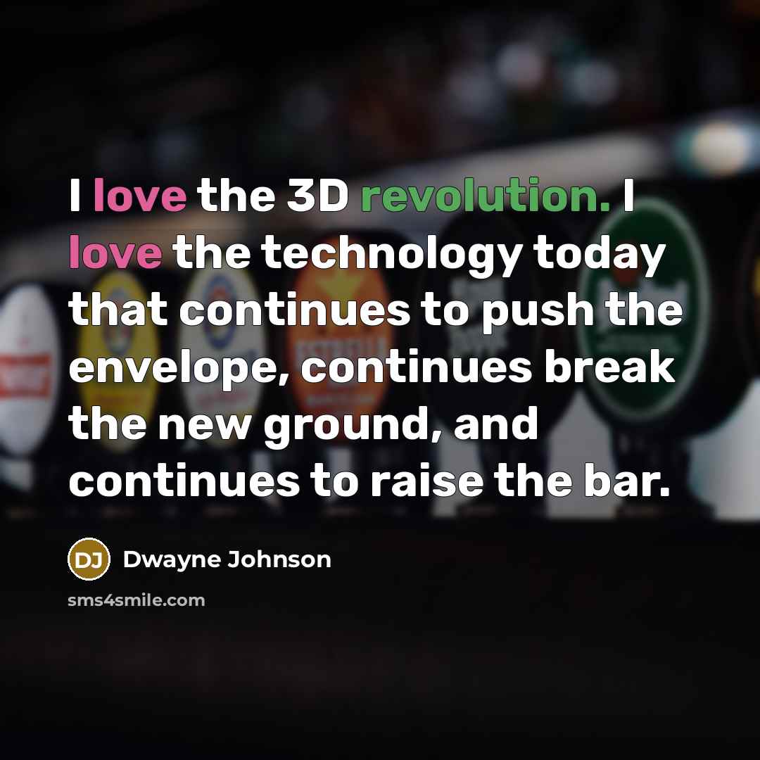“I love the 3D revolution. I love the technology today that continues to push the envelope, continues break the new ground, and continues to raise the bar.” quote by Dwayne Johnson