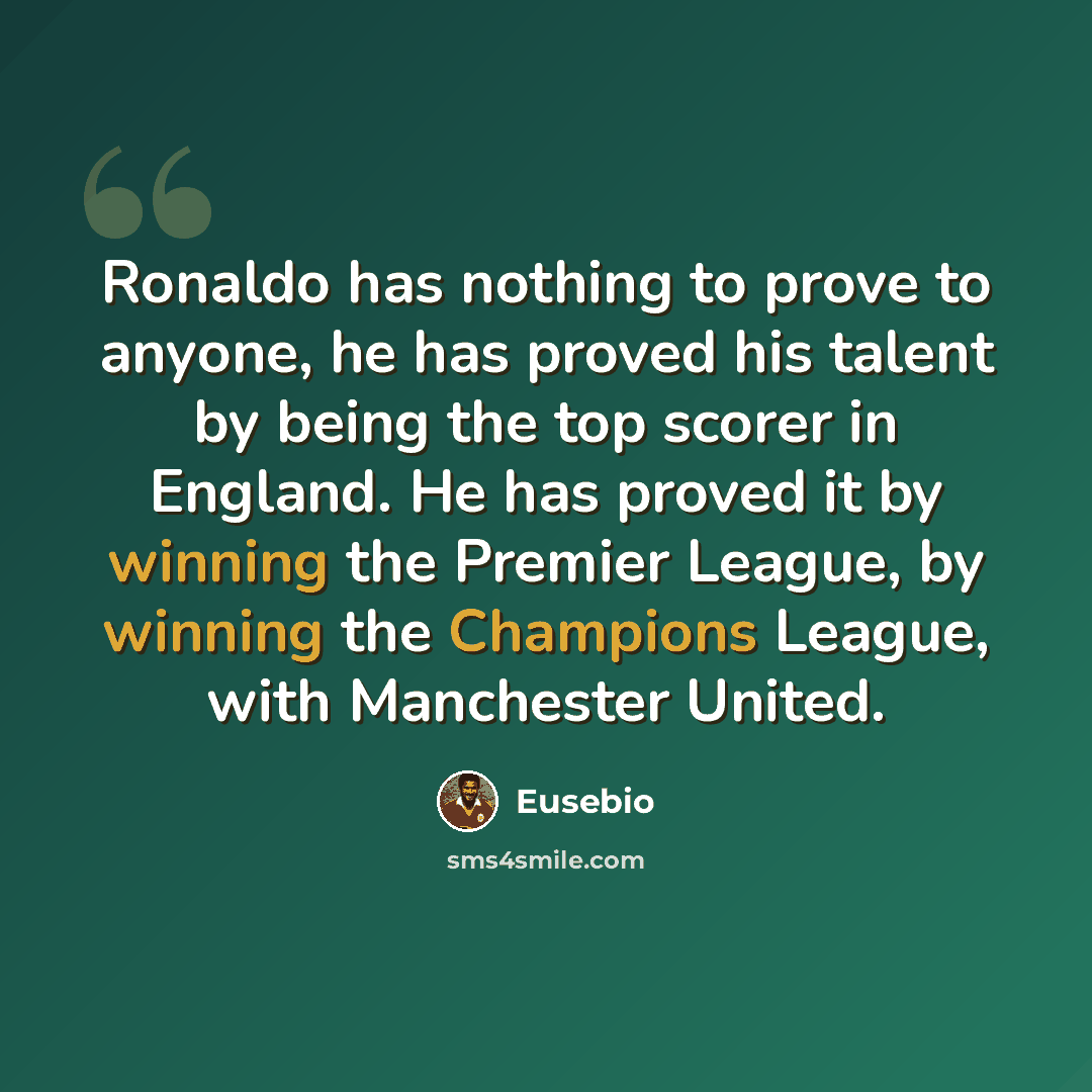 “Ronaldo has nothing to prove to anyone, he has proved his talent by being the top scorer in England. He has proved it by winning the Premier League, by winning the Champions League, with Manchester United.” quote by Eusebio