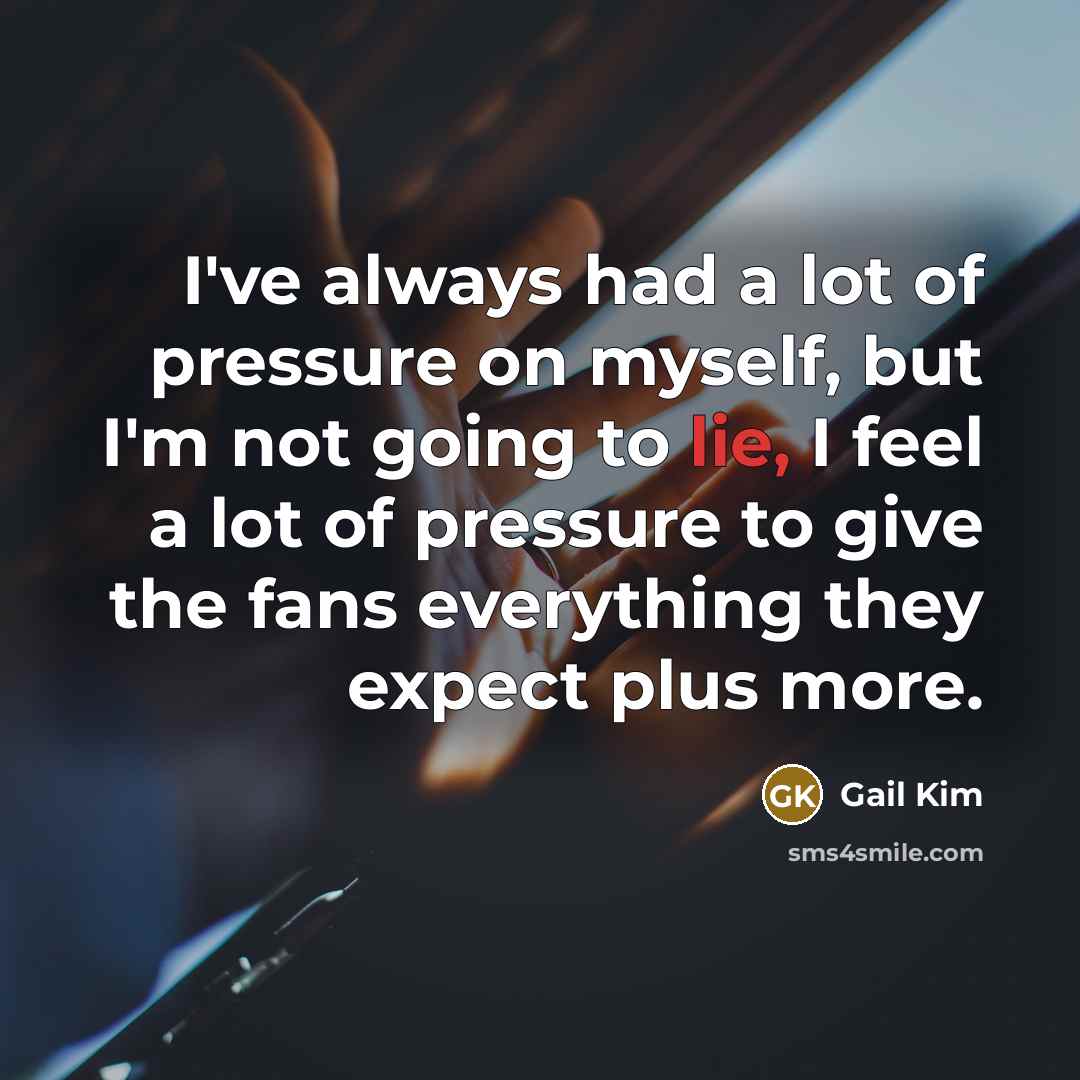 “I've always had a lot of pressure on myself, but I'm not going to lie, I feel a lot of pressure to give the fans everything they expect plus more.” quote by Gail Kim