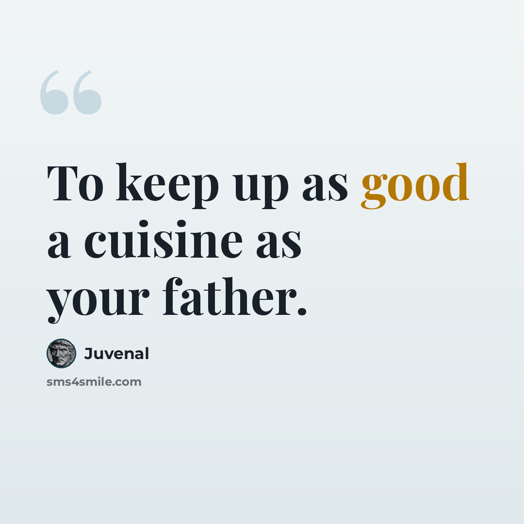 “To keep up as good a cuisine as your father.” quote by Juvenal