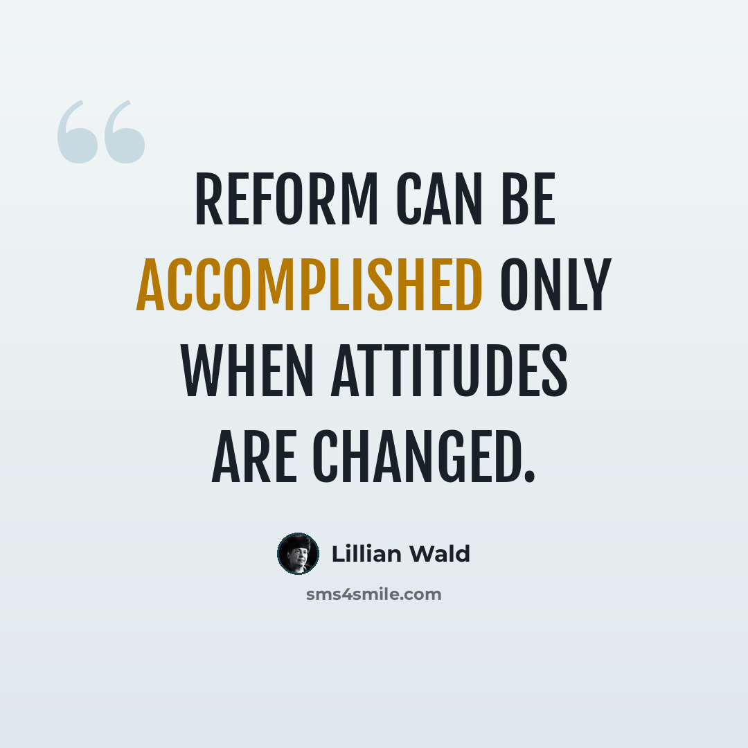“Reform can be accomplished only when attitudes are changed.” quote by Lillian Wald