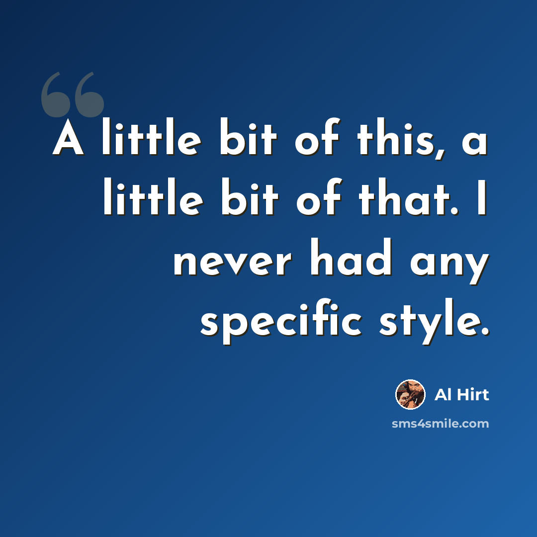 “A little bit of this, a little bit of that. I never had any specific style.” quote by Al Hirt