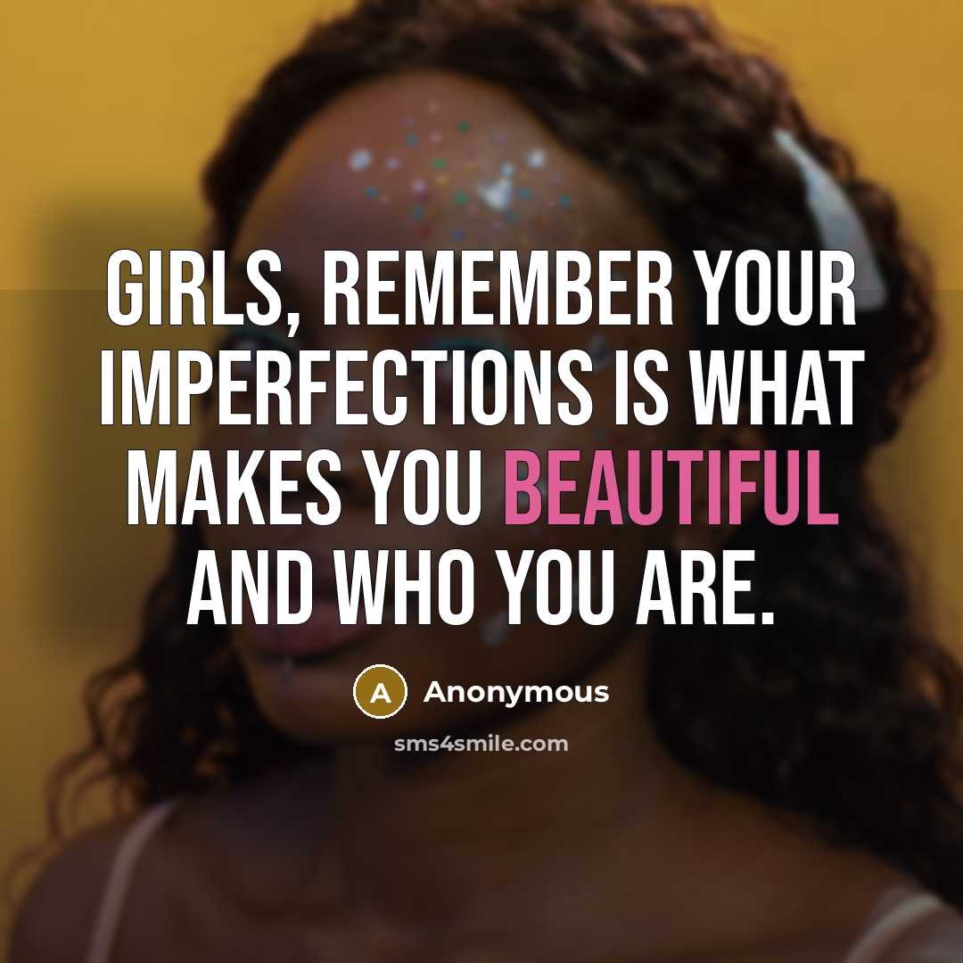 “Girls, Remember your imperfections is what makes you beautiful and who you are.” quote by Anonymous