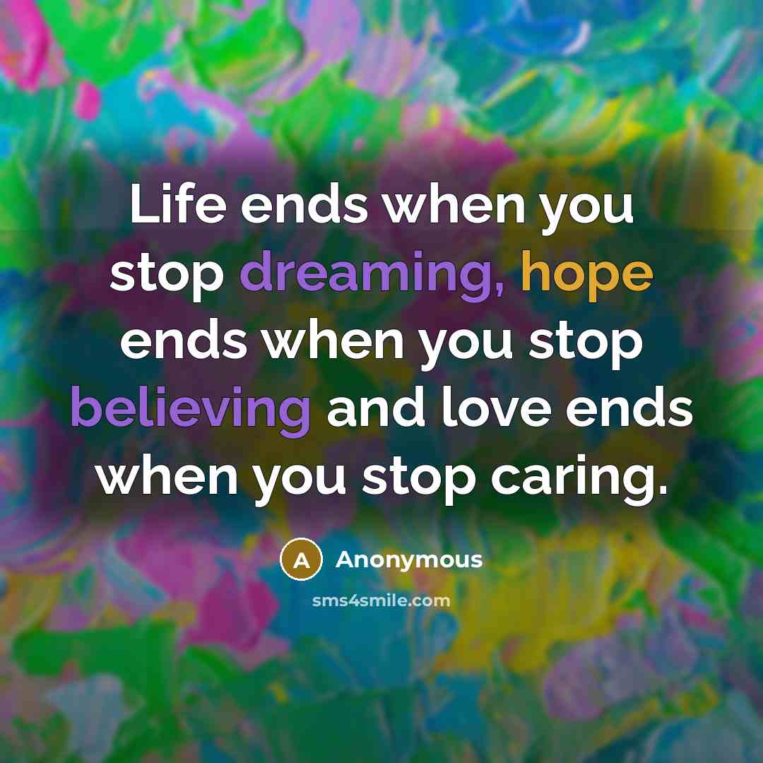 “Life ends when you stop dreaming, hope ends when you stop believing and love ends when you stop caring.” quote by Anonymous