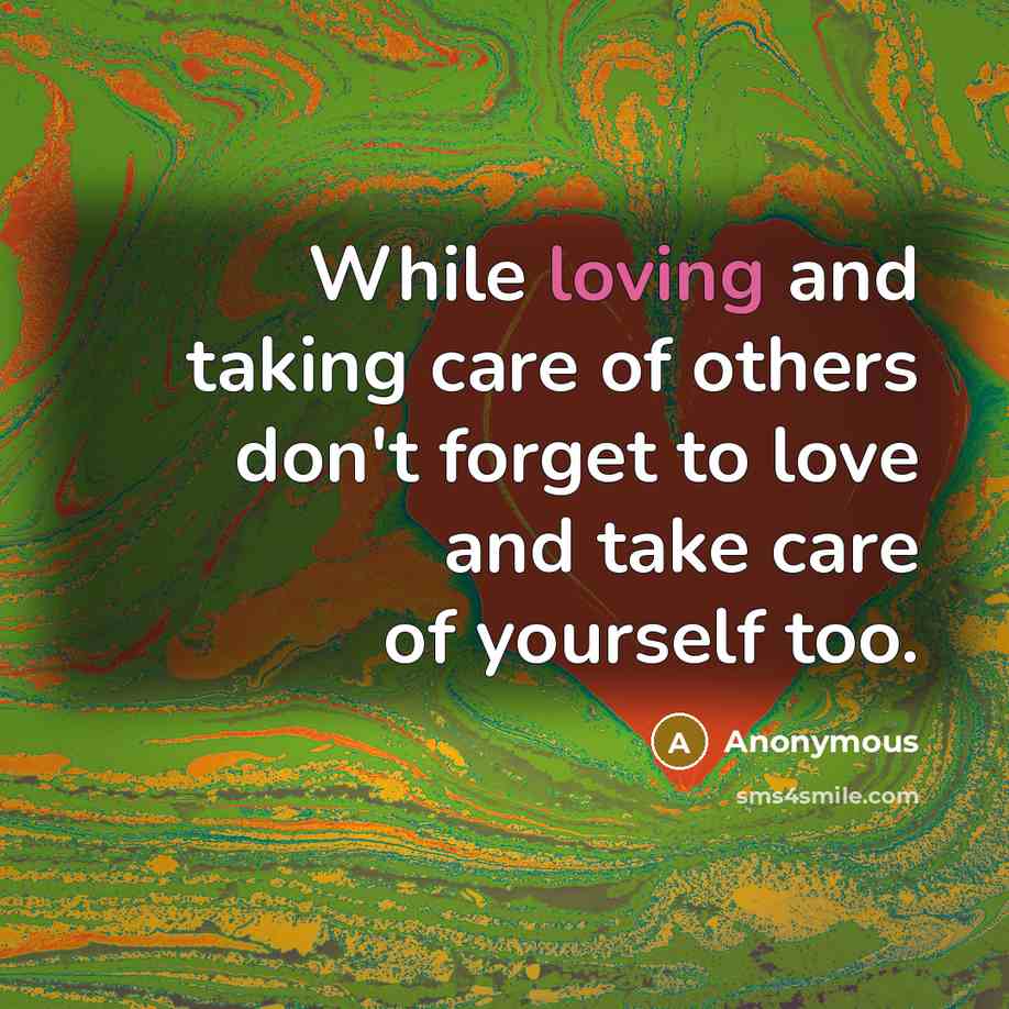 “While loving and taking care of others don't forget to love and take care of yourself too.” quote by Anonymous