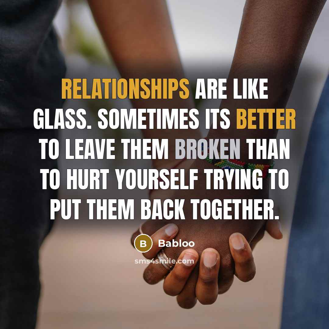 “Relationships are like glass. Sometimes its better to leave them broken than to hurt yourself trying to put them back together.” quote by Babloo