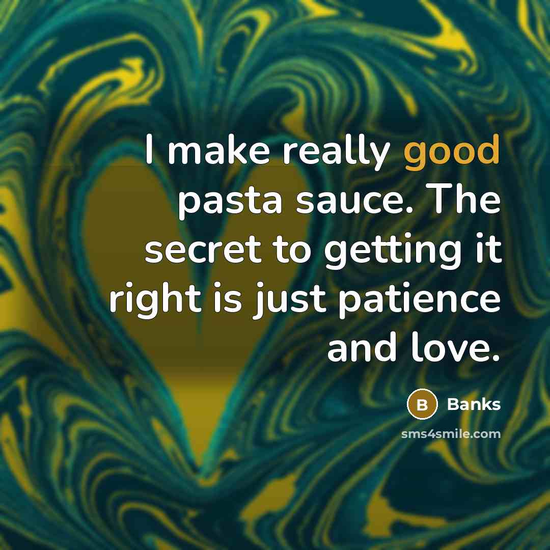 “I make really good pasta sauce. The secret to getting it right is just patience and love.” quote by Banks