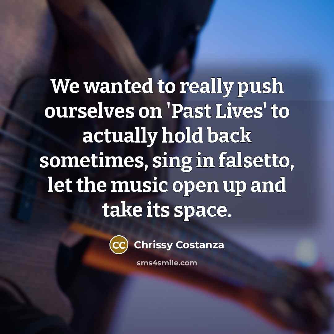 “We wanted to really push ourselves on 'Past Lives' to actually hold back sometimes, sing in falsetto, let the music open up and take its space.” quote by Chrissy Costanza