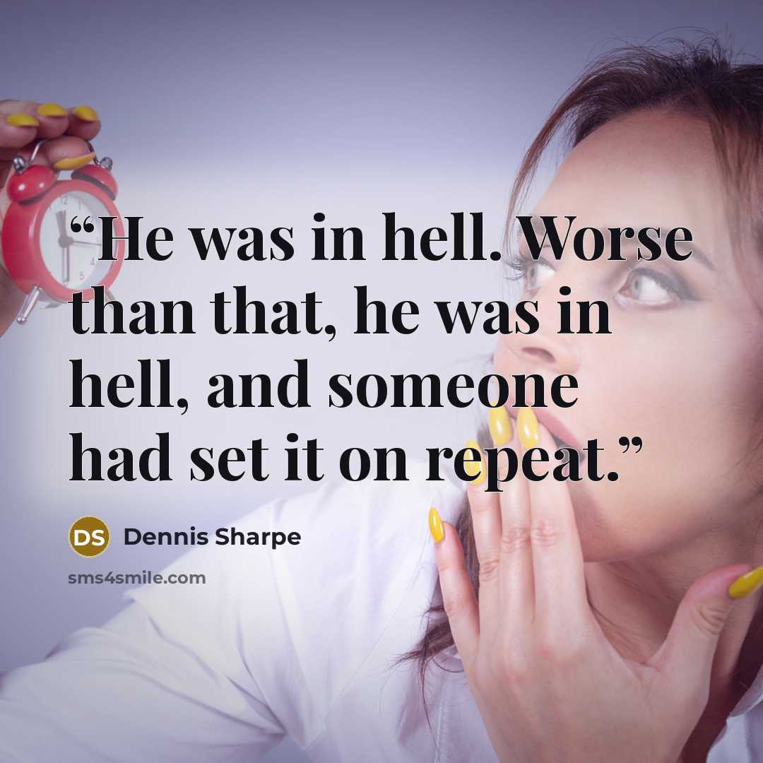 “He was in hell. Worse than that, he was in hell, and someone had set it on repeat.” quote by Dennis Sharpe