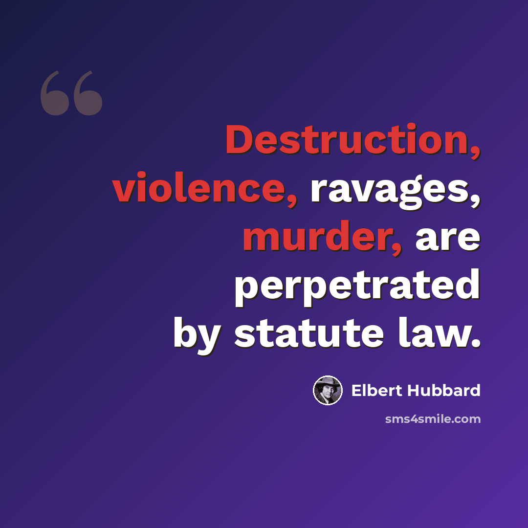 “Destruction, violence, ravages, murder, are perpetrated by statute law.” quote by Elbert Hubbard