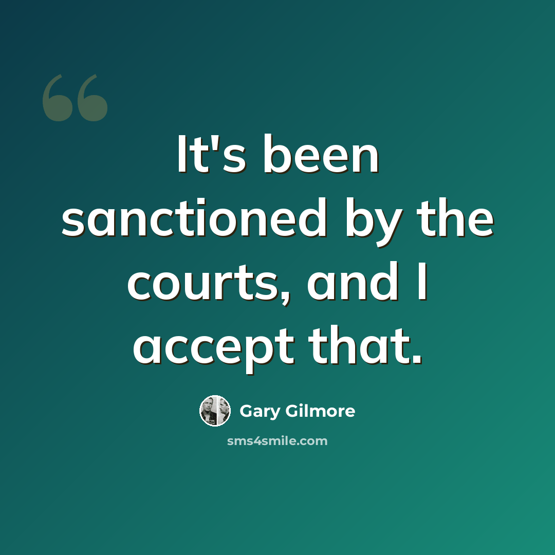 “It's been sanctioned by the courts, and I accept that.” quote by Gary Gilmore
