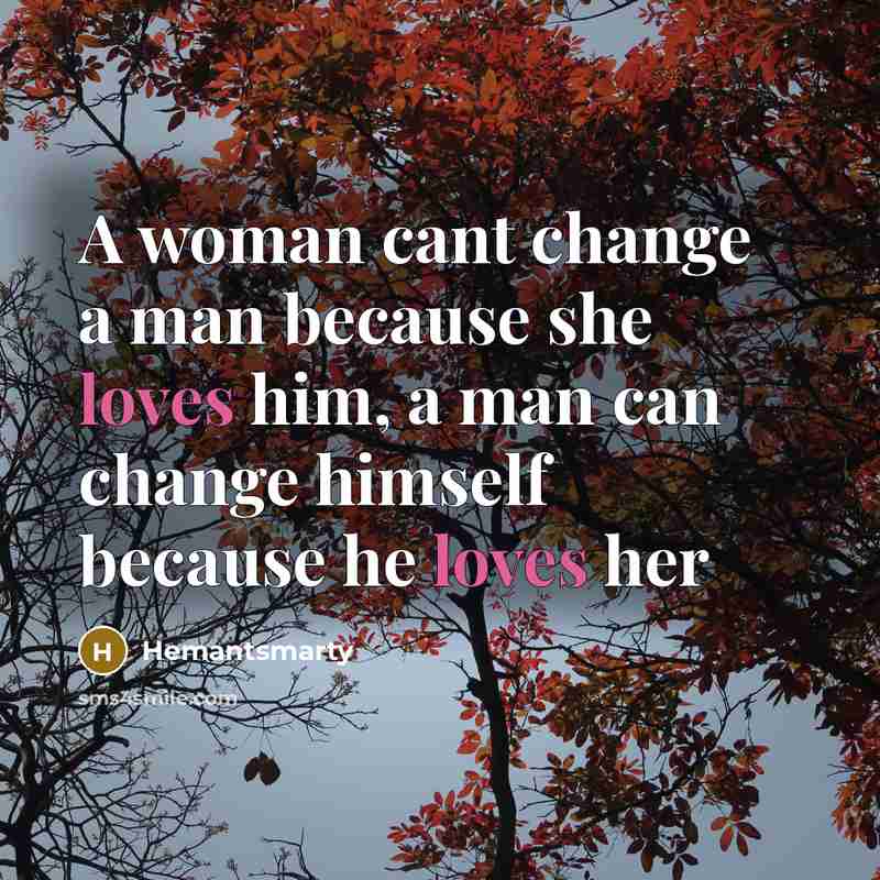 “A woman cant change a man because she loves him, a man can change himself because he loves her” quote by Hemantsmarty