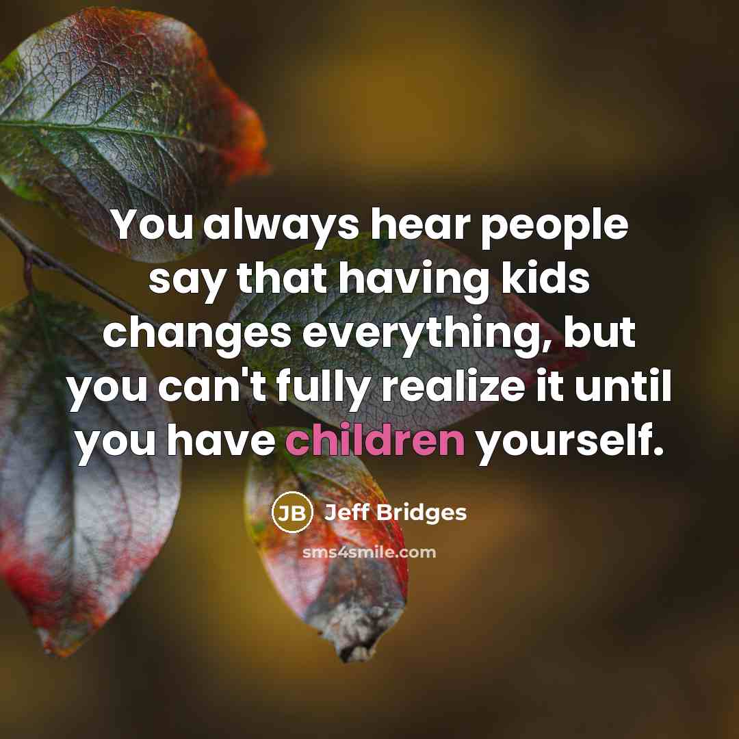 “You always hear people say that having kids changes everything, but you can't fully realize it until you have children yourself.” quote by Jeff Bridges