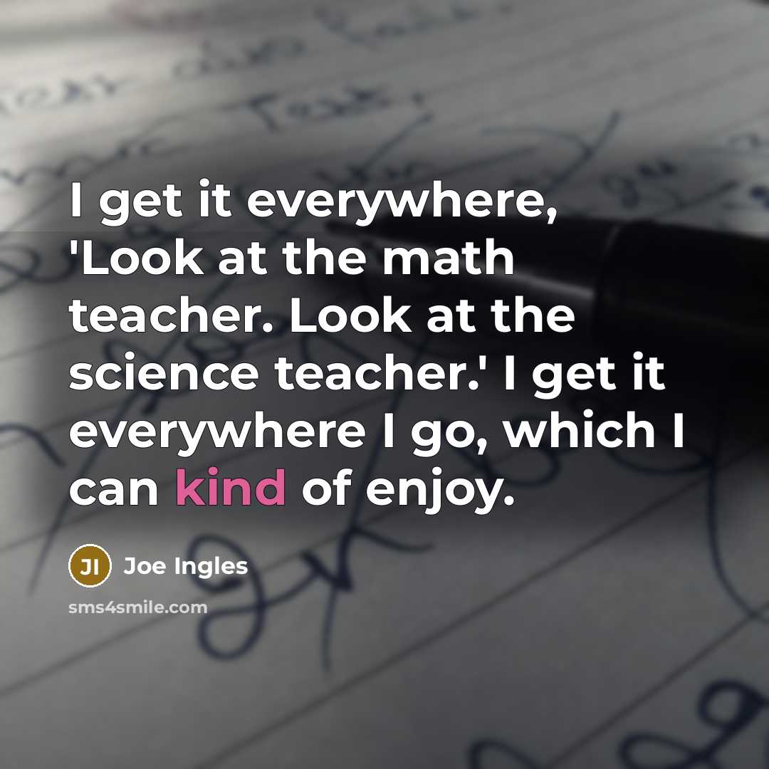 “I get it everywhere, 'Look at the math teacher. Look at the science teacher.' I get it everywhere I go, which I can kind of enjoy.” quote by Joe Ingles