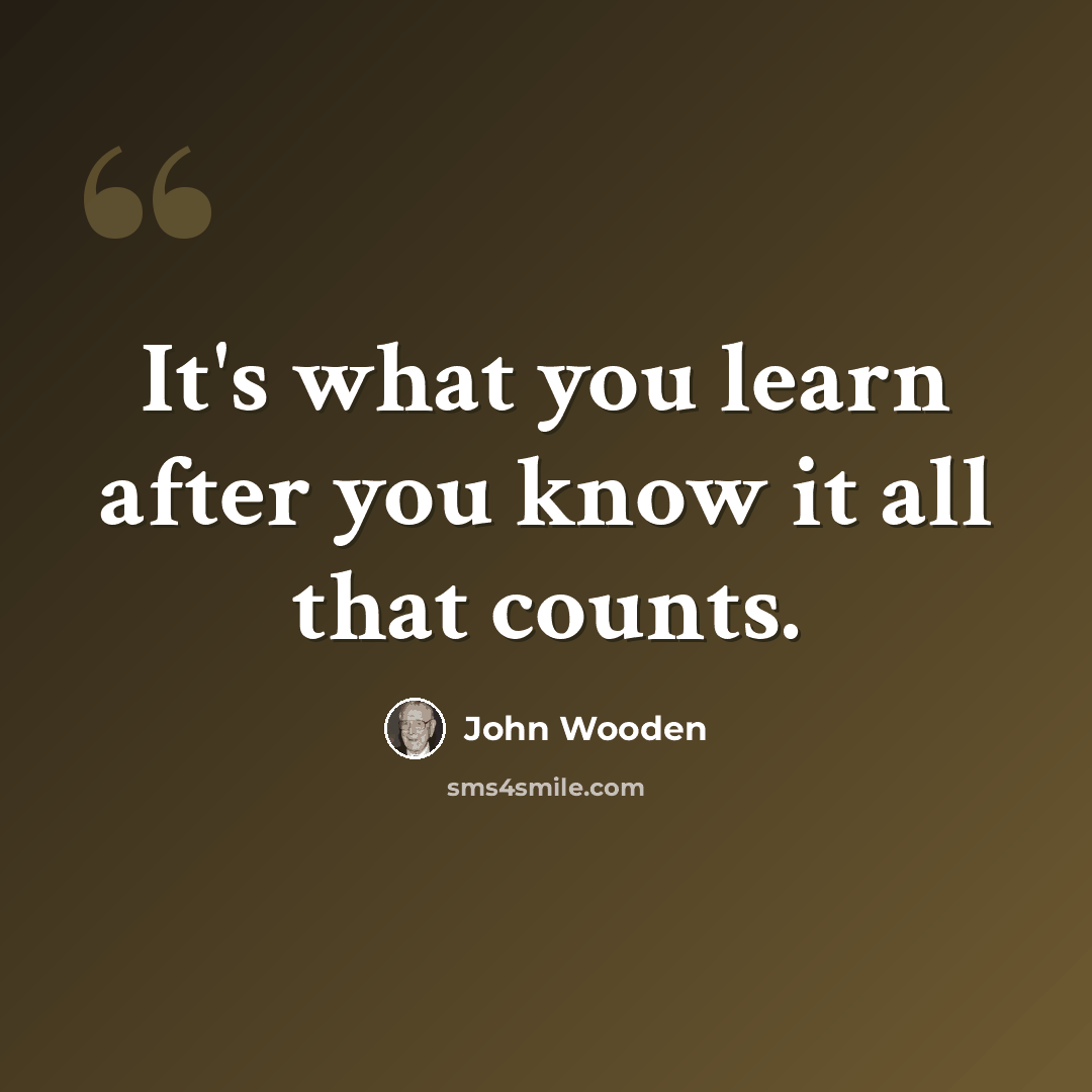 “It's what you learn after you know it all that counts.” quote by John Wooden