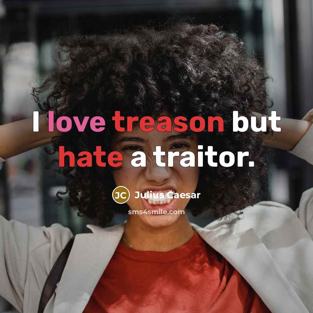 “I love treason but hate a traitor.” quote by Julius Caesar