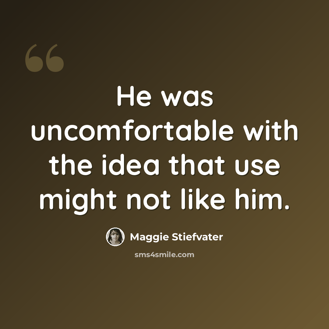 “He was uncomfortable with the idea that use might not like him.” quote by Maggie Stiefvater