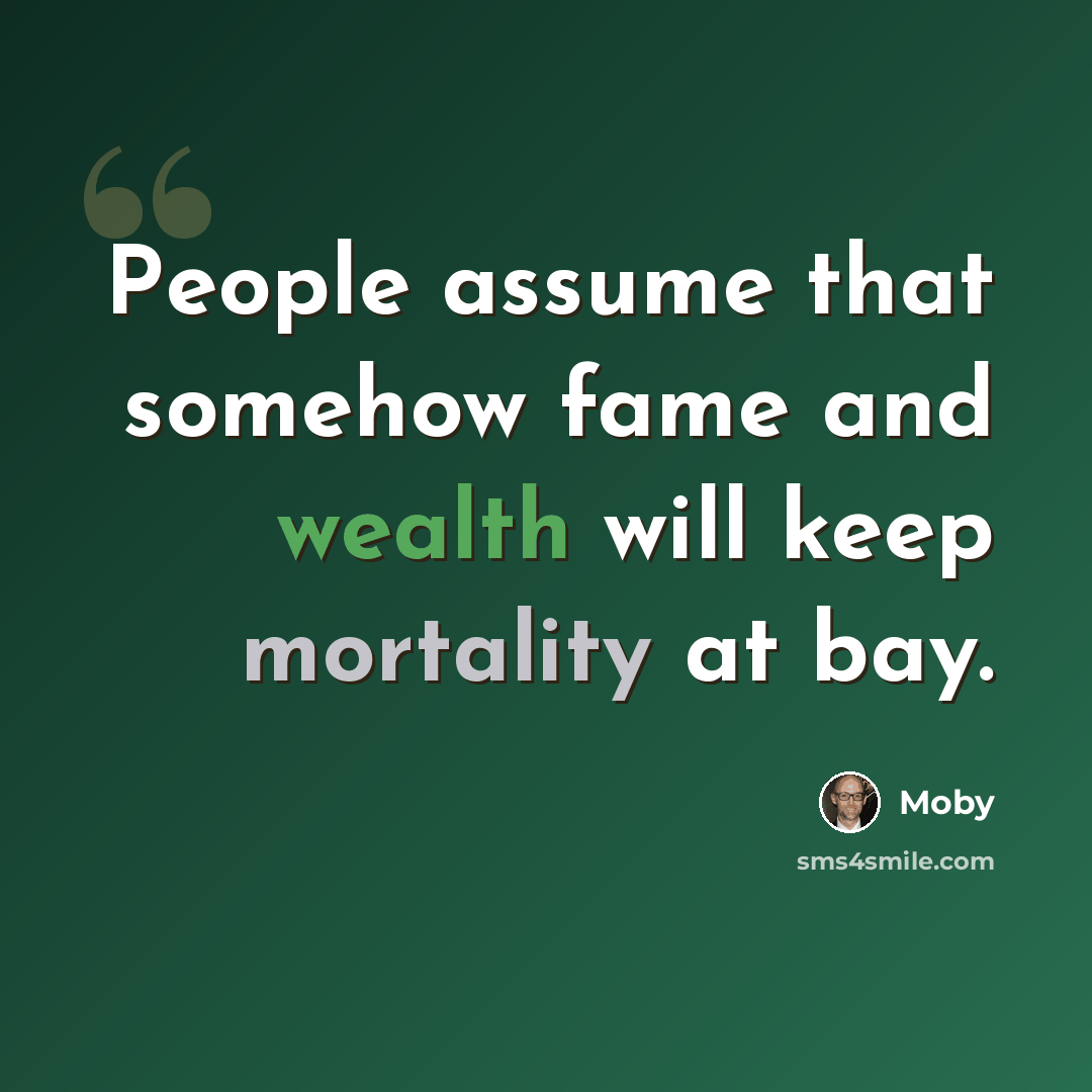 “People assume that somehow fame and wealth will keep mortality at bay.” quote by Moby