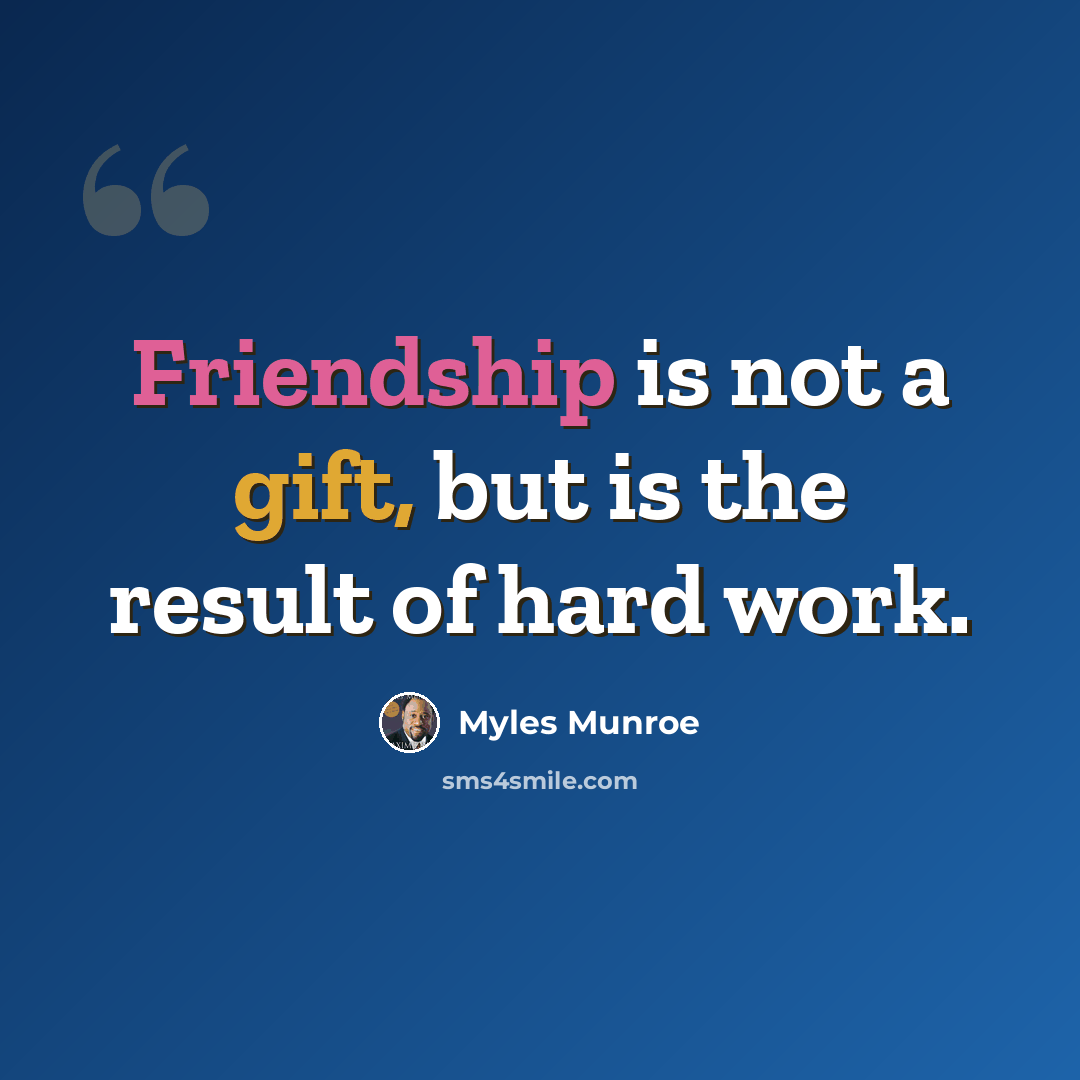 “Friendship is not a gift, but is the result of hard work.” quote by Myles Munroe