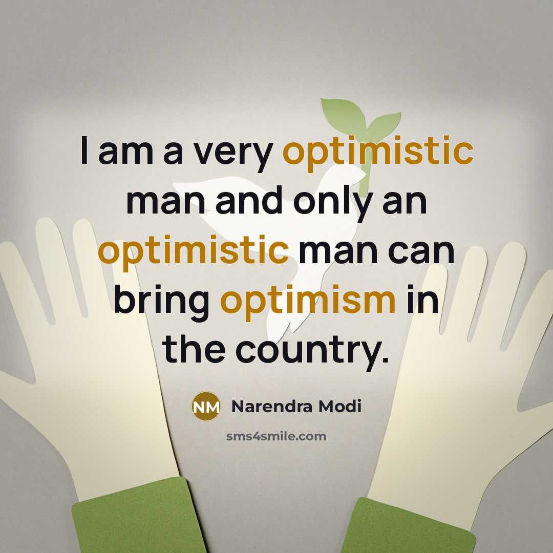 “I am a very optimistic man and only an optimistic man can bring optimism in the country.” quote by Narendra Modi