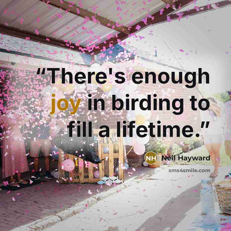 “There's enough joy in birding to fill a lifetime.” quote by Neil Hayward