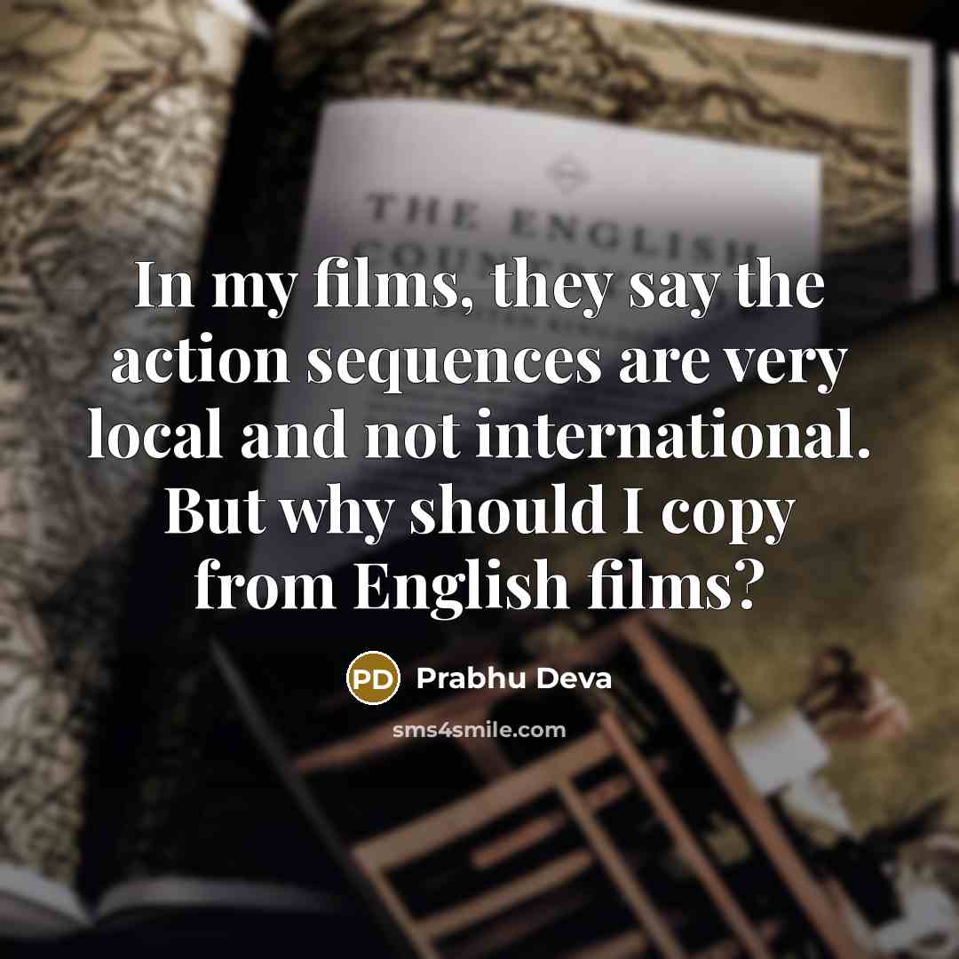 “In my films, they say the action sequences are very local and not international. But why should I copy from English films?” quote by Prabhu Deva