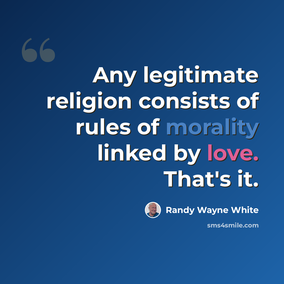 “Any legitimate religion consists of rules of morality linked by love. That's it.” quote by Randy Wayne White