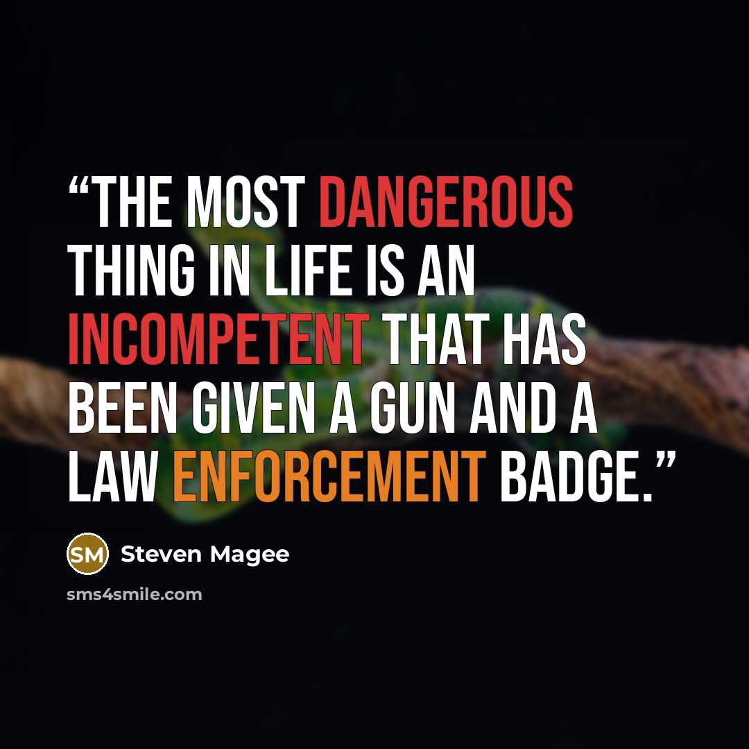 “The most dangerous thing in life is an incompetent that has been given a gun and a law enforcement badge.” quote by Steven Magee