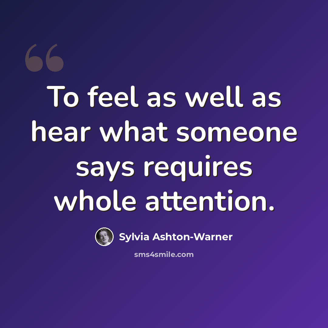 “To feel as well as hear what someone says requires whole attention.” quote by Sylvia Ashton-Warner