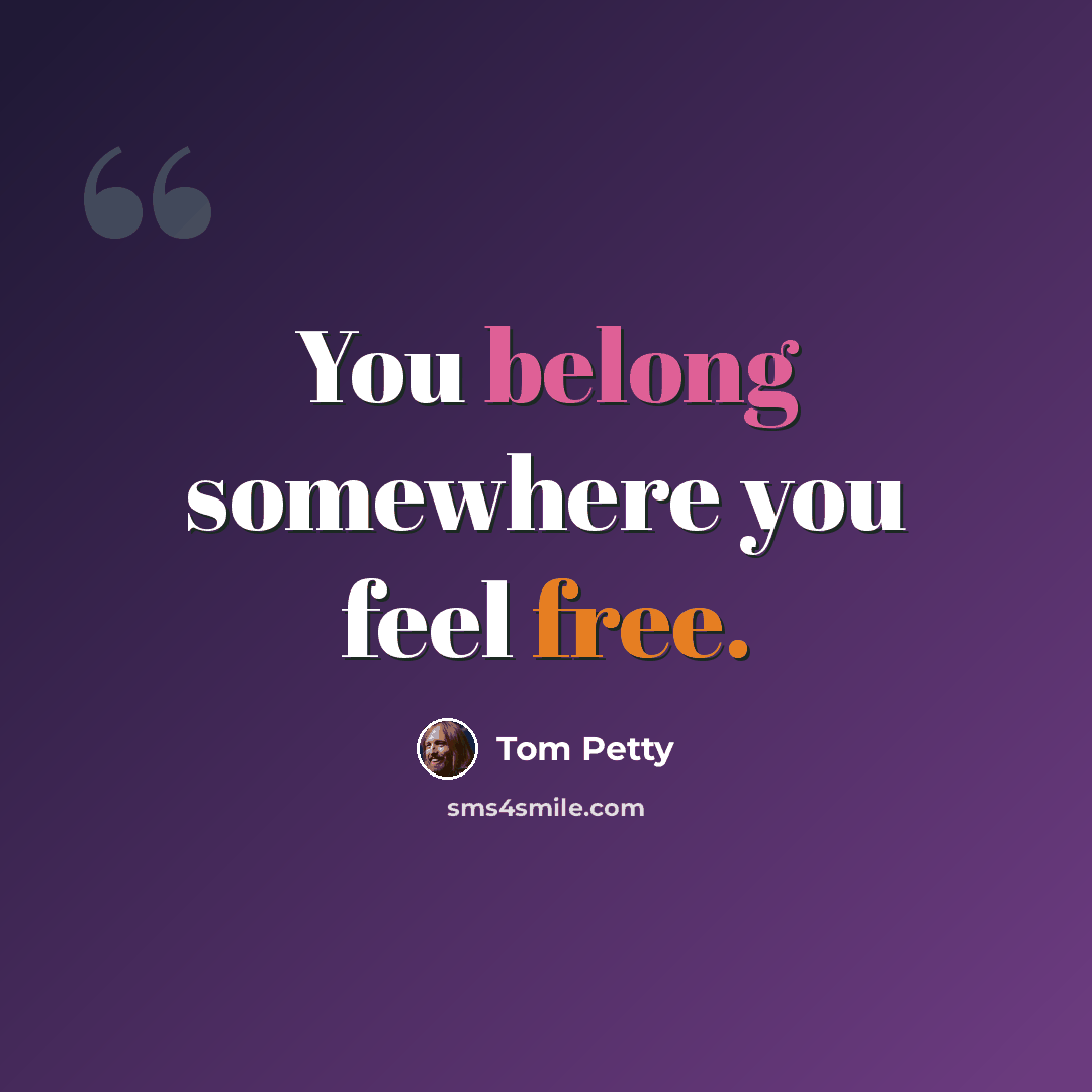 “You belong somewhere you feel free.” quote by Tom Petty