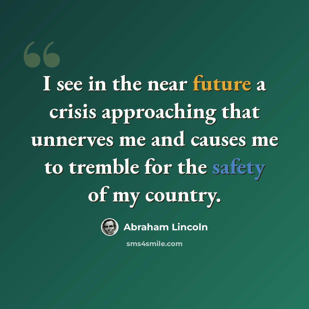 “I see in the near future a crisis approaching that unnerves me and causes me to tremble for the safety of my country.” quote by Abraham Lincoln