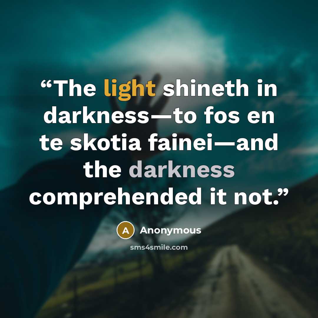 “The light shineth in darkness—to fos en te skotia fainei—and the darkness comprehended it not.” quote by Anonymous