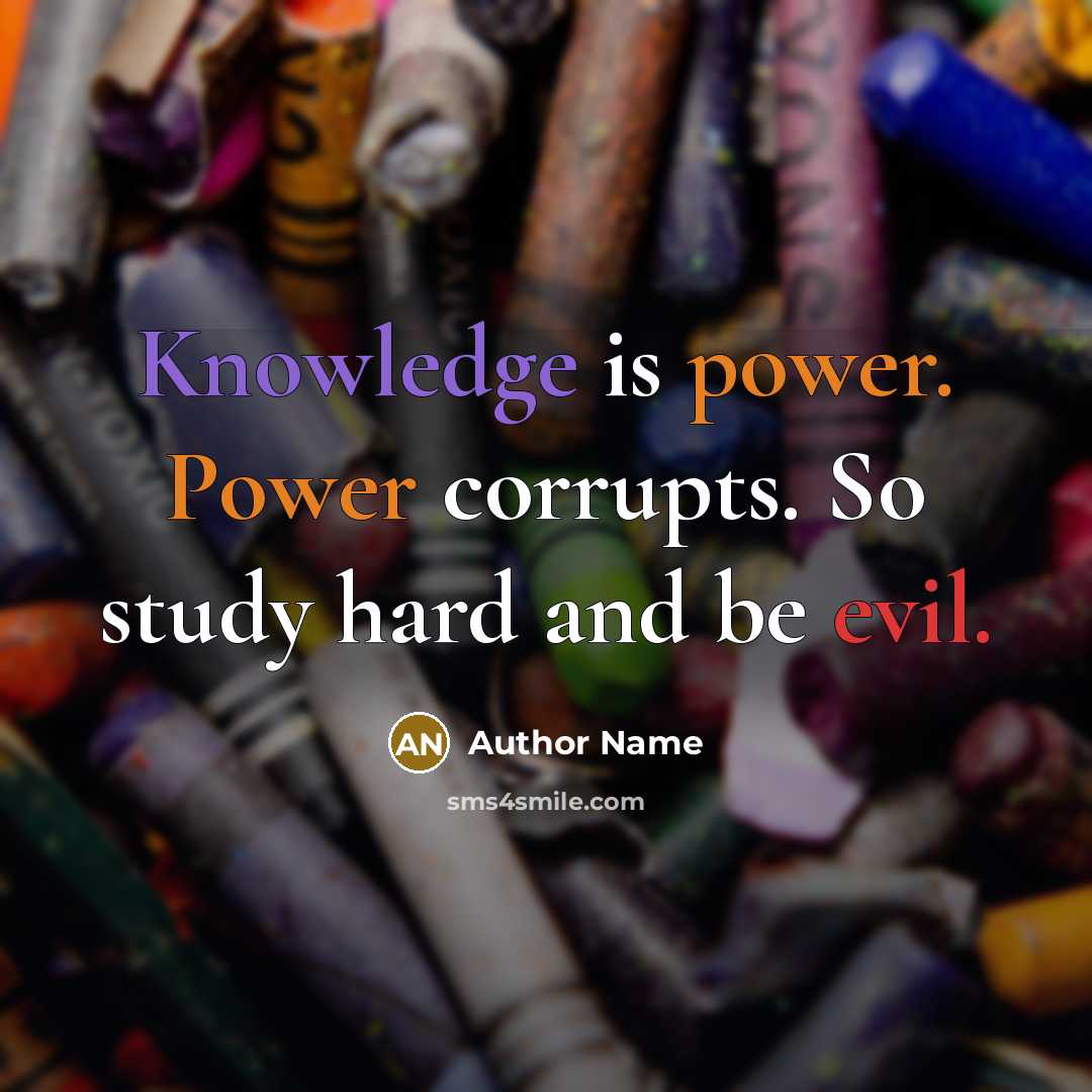 “Knowledge is power. Power corrupts. So study hard and be evil.” quote by Author Name