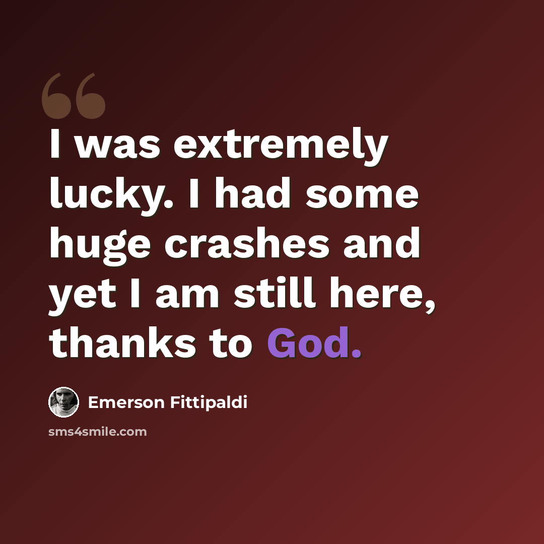 “I was extremely lucky. I had some huge crashes and yet I am still here, thanks to God.” quote by Emerson Fittipaldi