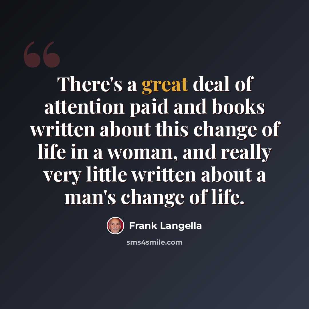 “There's a great deal of attention paid and books written about this change of life in a woman, and really very little written about a man's change of life.” quote by Frank Langella