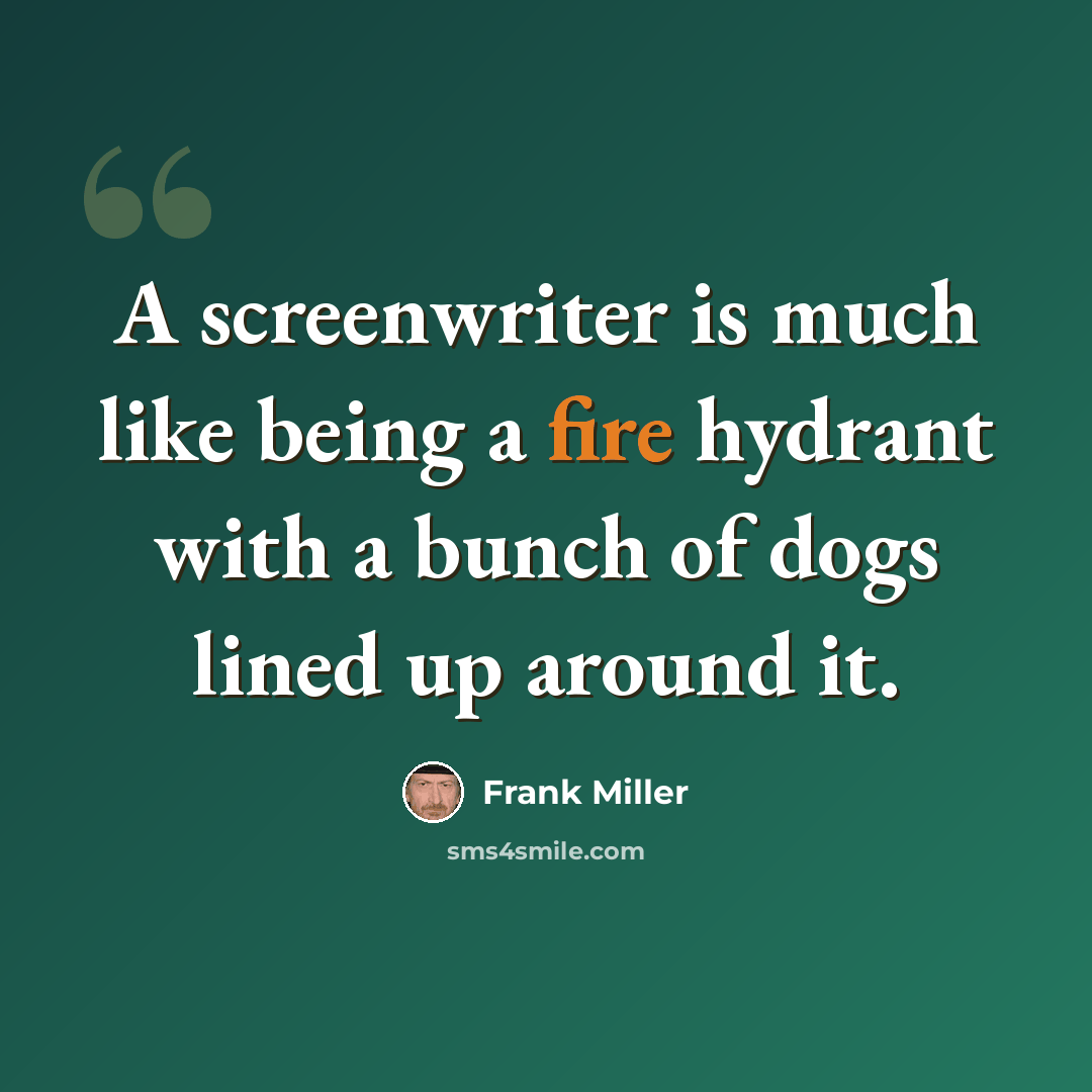 “A screenwriter is much like being a fire hydrant with a bunch of dogs lined up around it.” quote by Frank Miller