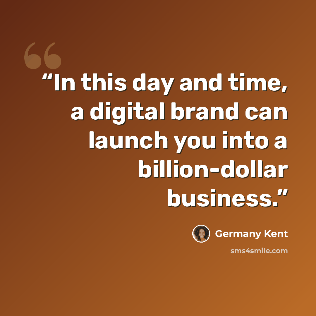 “In this day and time, a digital brand can launch you into a billion-dollar business.” quote by Germany Kent