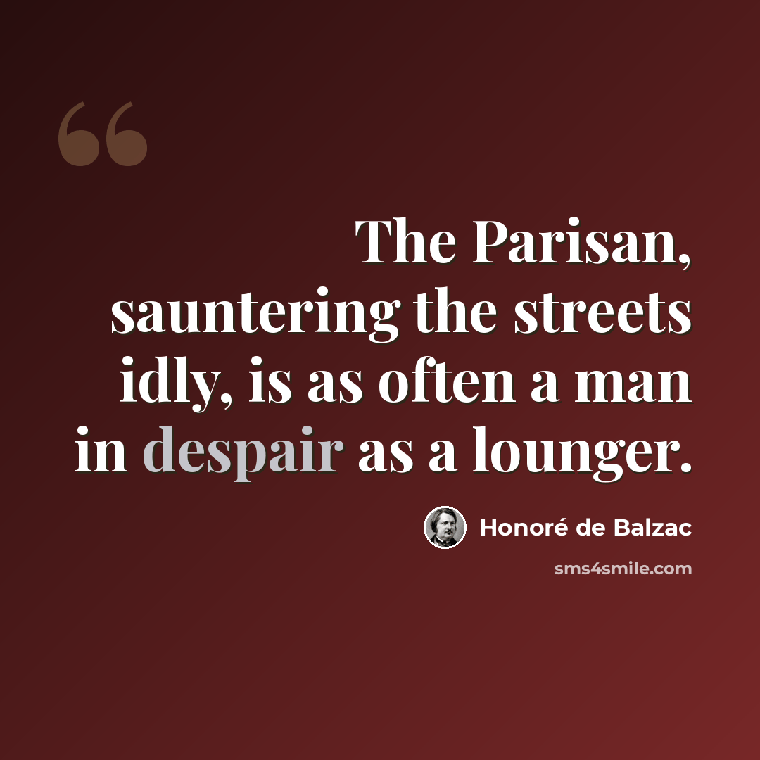 “The Parisan, sauntering the streets idly, is as often a man in despair as a lounger.” quote by Honore de Balzac